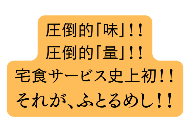 圧倒的「味」！！圧倒的「量」！！宅食サービス史上初！！それが、ふとるめし！！